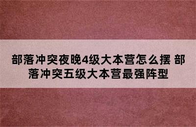 部落冲突夜晚4级大本营怎么摆 部落冲突五级大本营最强阵型